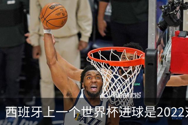西班牙上一个世界杯进球是2022对日本 距今49射2500传